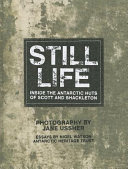 Still life : inside the Antarctic huts of Scott and Shackleton / photography by Jane Ussher ; essays by Nigel Watson.