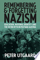 Remembering and forgetting Nazism : education, national identity, and the victim myth in postwar Austria / by Peter Utgaard.