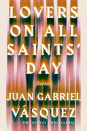 Lovers on All Saints' Day : stories / Juan Gabriel Vásquez ; translated from the Spanish by Anne McLean.