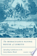 The miraculous flying house of Loreto : spreading Catholicism in the early modern world /