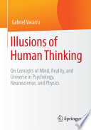 Illusions of human thinking : on concepts of mind, reality, and universe in psychology, neuroscience, and physics /