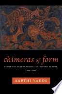 Chimeras of form : modernist internationalism beyond Europe, 1914-2016 /