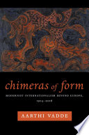 Chimeras of form : modernist internationalism beyond Europe, 1914-2016 / Aarthi Vadde.