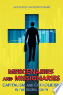 Mercenaries and missionaries : capitalism and Catholicism in the global south / Brandon Vaidyanathan.