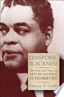 Diasporic blackness : the life and times of Arturo Alfonso Schomburg / Vanessa K. Valdés.