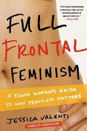 Full frontal feminism : a young women's guide to why feminism matters /