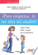 ¡Para empezar, tú no eres mi madre! : ¿Qué lugar debe ocupar una madrastra? /