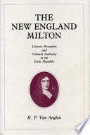 The New England Milton : literary reception and cultural authority in the early republic / K.P. Van Anglen.