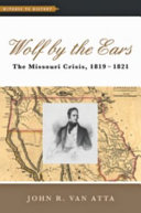 Wolf by the ears : the Missouri crisis, 1819-1821 / John R. Van Atta.