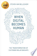 When digital becomes human : the transformation of customer relationships / Steven Van Belleghem.