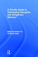 A faculty guide to addressing disruptive and dangerous behavior / Brian Van Brunt and W. Scott Lewis.