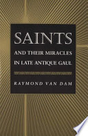 Saints and their miracles in late antique Gaul / Raymond Van Dam.