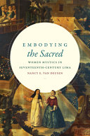 Embodying the sacred : women mystics in seventeenth-century Lima /