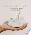 Crystallize : the modern guide to crystal healing /