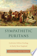 Sympathetic Puritans : Calvinist fellow feeling in early New England /