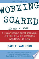 Working scared (or not at all) : the lost decade, great recession, and restoring the shattered American dream /