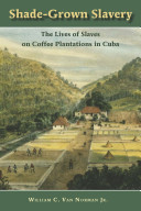 Shade-grown slavery : the lives of slaves on coffee plantations in Cuba /