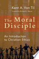 The moral disciple : an introduction to Christian ethics / Kent A. Van Til.