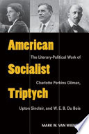 American socialist triptych : the literary-political work of Charlotte Perkins Gilman, Upton Sinclair, and W.E.B. Du Bois / Mark W. Van Wienen.