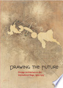 Drawing the future : Chicago architecture on the international stage, 1900-1925 / David Van Zanten, Ashley Elizabeth Dunn, Leslie Coburn.