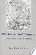 Playhouse and cosmos : Shakespearean theater as metaphor / Kent T. van den Berg.