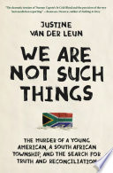 We are not such things : the murder of a young American, a South African Township, and the search for truth and reconciliation /