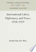 International Labor, Diplomacy, and Peace, 1914-1919 /