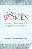 Reformation women : Sixteenth-Century figures who shaped Christianity's rebirth /