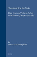 Transforming the state : king, court and political culture in the realms of Aragon (1213-1387) / by Marta VanLandingham.