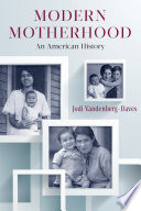 Modern motherhood : an American history / Jodi Vandenberg-Daves.