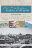 Desert visions and the making of Phoenix, 1860-2009 / Philip VanderMeer.