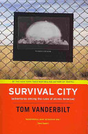 Survival city : adventures among the ruins of atomic America / Tom Vanderbilt.