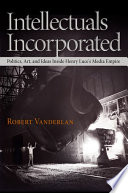 Intellectuals incorporated : politics, art, and ideas inside Henry Luce's media empire / Robert Vanderlan.