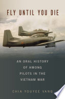 Fly until you die : an oral history of Hmong pilots in the Vietnam War /