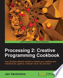 Processing 2 : creative programming cookbook : over 90 highly-effective recipes to unleash your creativity with interactive art, graphics, computer vision, 3D, and more /