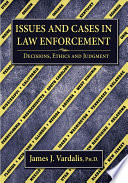 Issues and cases in law enforcement : decisions, ethics and judgment / by James J. Vardalis.