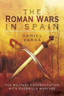The Roman wars in Spain : the military confrontation with guerrilla warfare / Daniel Varga.