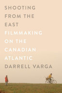 Shooting from the East : filmmaking on the Canadian Atlantic /