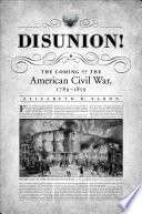 Disunion! : the coming of the American Civil War, 1789-1859 / Elizabeth R. Varon.