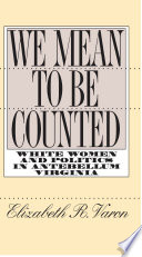 We mean to be counted : white women & politics in antebellum Virginia / Elizabeth R. Varon.