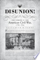 Disunion! : the coming of the American Civil War, 1789-1859 / Elizabeth R. Varon.
