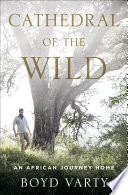 Cathedral of the wild : an African journey home / Boyd Varty.