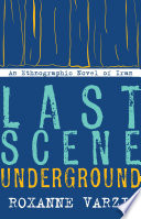 Last scene underground : an ethnographic novel of Iran /