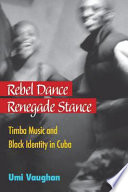 Rebel dance, renegade stance : Timba music and Black identity in Cuba / Umi Vaughan.