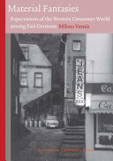 Material fantasies : expectations of the Western consumer world among the East Germans / Milena Veenis.