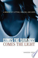 Comes the darkness, comes the light : a memoir of cutting, healing, and hope /