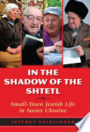 In the shadow of the shtetl : small-town Jewish life in Soviet Ukraine / Jeffrey Veidlinger.