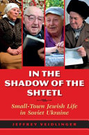 In the shadow of the shtetl : small-town Jewish life in Soviet Ukraine / Jeffrey Veidlinger.