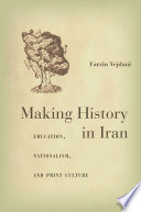 Making history in Iran : education, nationalism, and print culture /