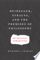 Heidegger, Strauss, and the premises of philosophy on original forgetting / Richard Velkley.